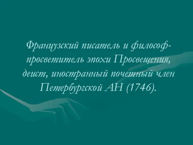 Французский писатель и философ-просветитель эпохи Просвещения, деист, иностранный почетный член Петербургской АН (1746).