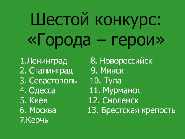 Шестой конкурс: «Города – герои» 1.Ленинград 8. Новороссийск 2. Сталинград 9.