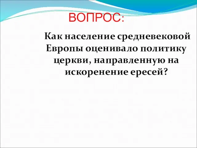 ВОПРОС: Как население средневековой Европы оценивало политику церкви, направленную на искоренение ересей?