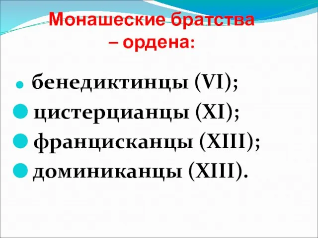 Монашеские братства – ордена: бенедиктинцы (VI); цистерцианцы (XI); францисканцы (XIII); доминиканцы (XIII).