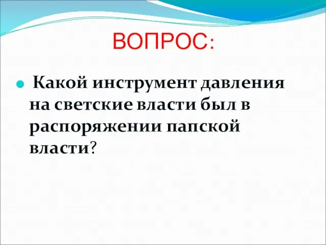 ВОПРОС: Какой инструмент давления на светские власти был в распоряжении папской власти?