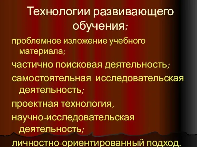 Технологии развивающего обучения: проблемное изложение учебного материала; частично поисковая деятельность; самостоятельная