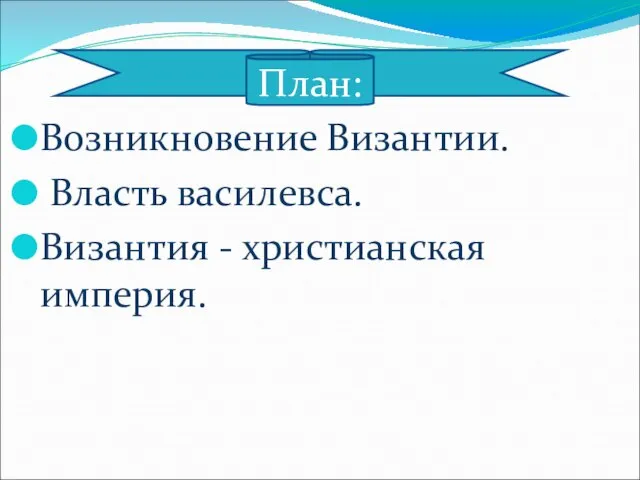 Возникновение Византии. Власть василевса. Византия - христианская империя. План: