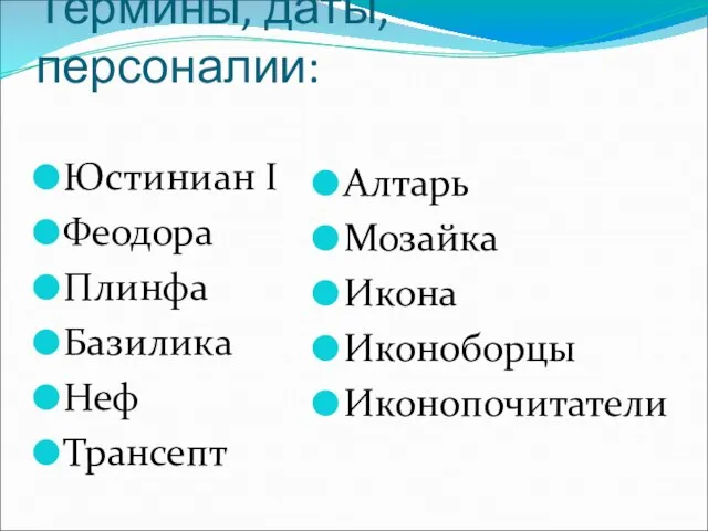 Термины, даты, персоналии: Юстиниан I Феодора Плинфа Базилика Неф Трансепт Алтарь Мозайка Икона Иконоборцы Иконопочитатели