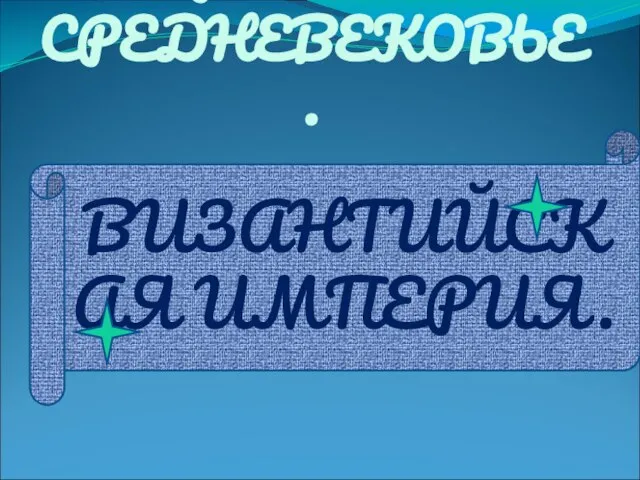 РАННЕЕ СРЕДНЕВЕКОВЬЕ. ВИЗАНТИЙСКАЯ ИМПЕРИЯ.