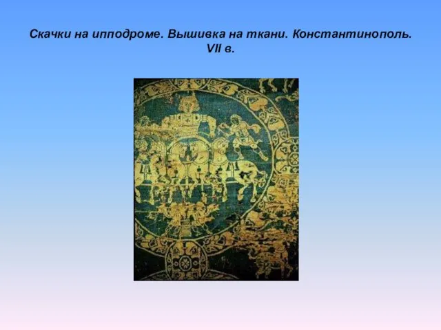 Скачки на ипподроме. Вышивка на ткани. Константинополь. VII в.