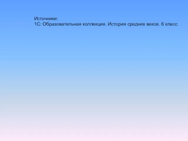 Источники: 1С: Образовательная коллекция. История средних веков. 6 класс