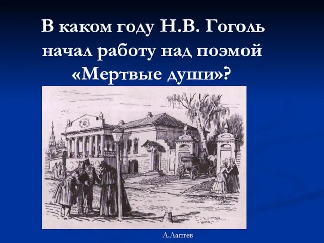 В каком году Н.В. Гоголь начал работу над поэмой «Мертвые души»? А.Лаптев