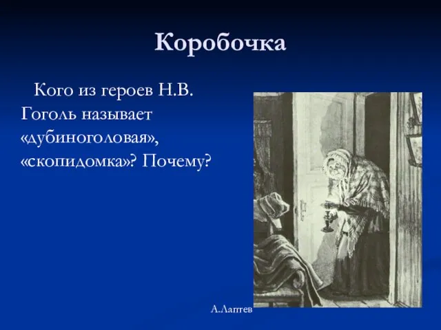 Коробочка Кого из героев Н.В.Гоголь называет «дубиноголовая», «скопидомка»? Почему? А.Лаптев