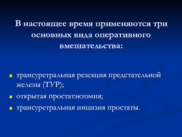 В настоящее время применяются три основных вида оперативного вмешательства: трансуретральная резекция