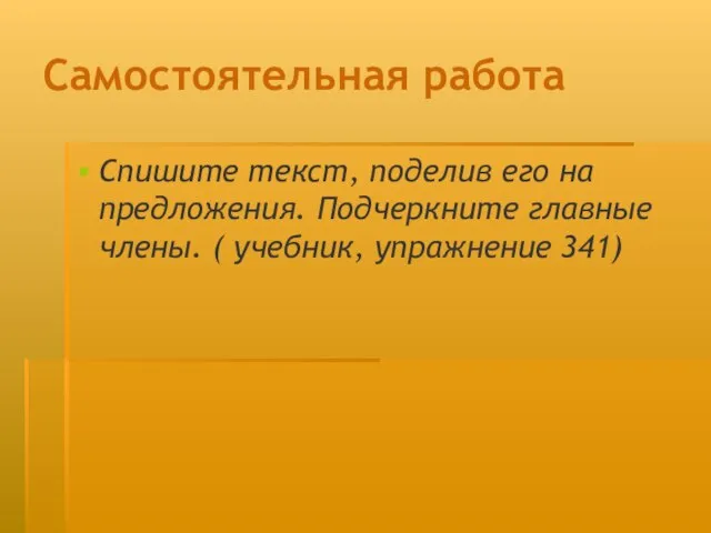 Самостоятельная работа Спишите текст, поделив его на предложения. Подчеркните главные члены. ( учебник, упражнение 341)