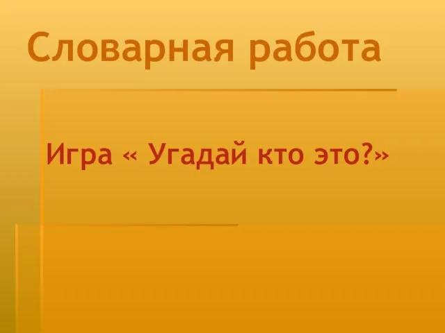 Словарная работа Игра « Угадай кто это?»