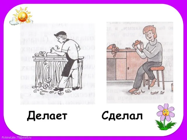 Делает Сделал