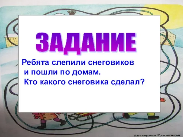 Ребята слепили снеговиков и пошли по домам. Кто какого снеговика сделал? ЗАДАНИЕ