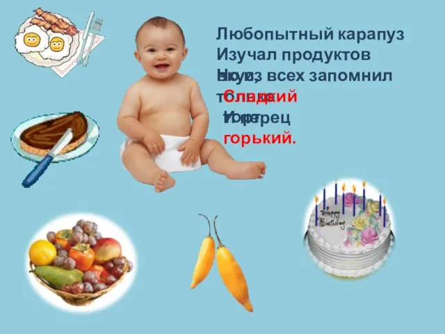 Любопытный карапуз Изучал продуктов вкус, Но из всех запомнил только Сладкий торт И перец горький.