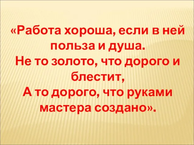 «Работа хороша, если в ней польза и душа. Не то золото,