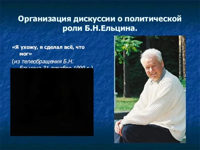 Организация дискуссии о политической роли Б.Н.Ельцина. «Я ухожу, я сделал всё,