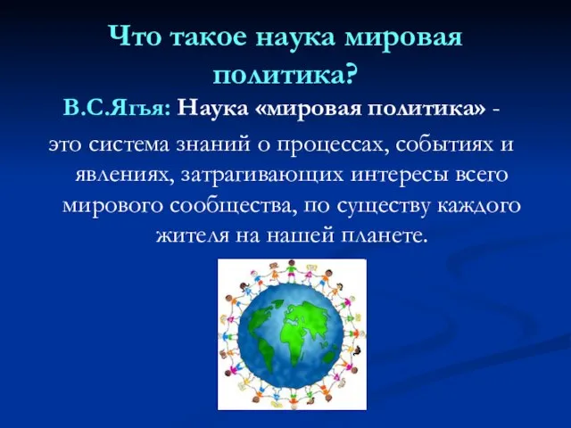 Что такое наука мировая политика? В.С.Ягья: Наука «мировая политика» - это