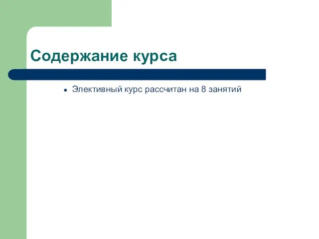 Содержание курса Элективный курс рассчитан на 8 занятий