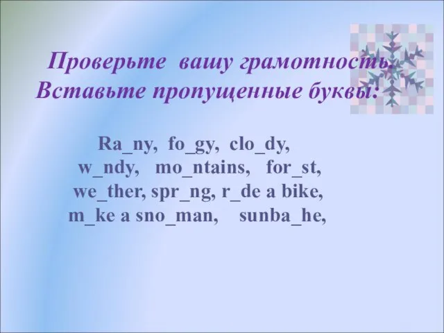 Проверьте вашу грамотность. Вставьте пропущенные буквы: Ra_ny, fo_gy, clo_dy, w_ndy, mo_ntains,