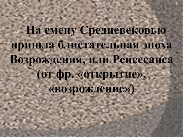 На смену Средневековью пришла блистательная эпоха Возрождения, или Ренессанса (от фр. «открытие», «возрождение») 2