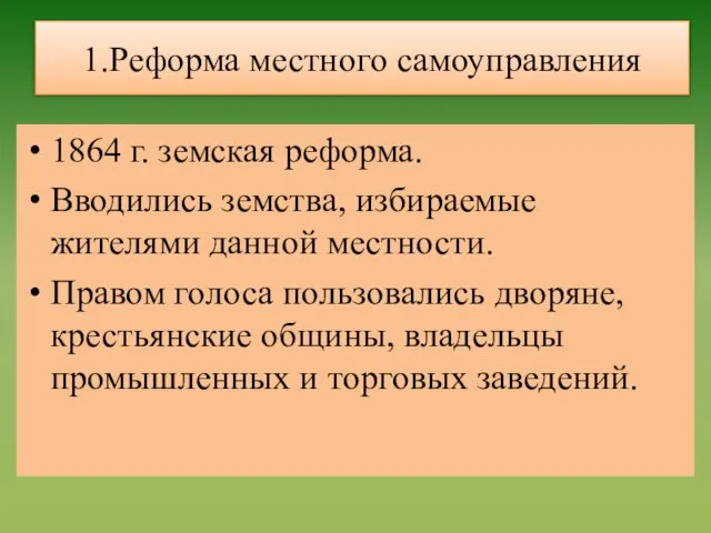 1.Реформа местного самоуправления 1864 г. земская реформа. Вводились земства, избираемые жителями