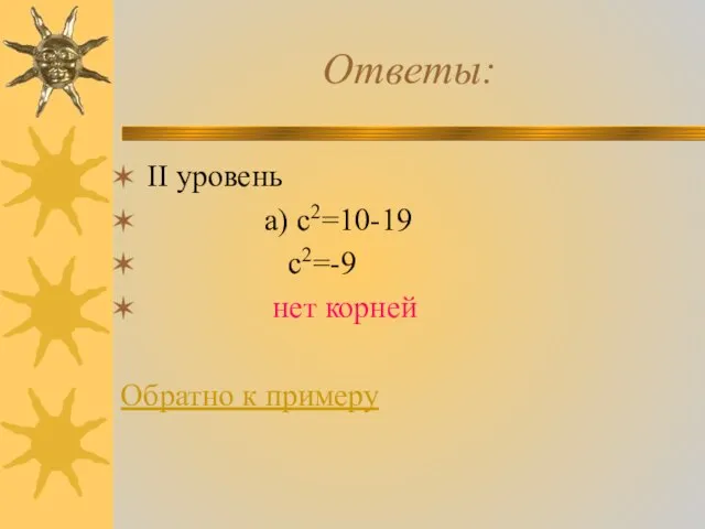 Ответы: II уровень а) с2=10-19 с2=-9 нет корней Обратно к примеру