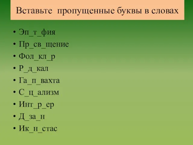 Вставьте пропущенные буквы в словах Эп_т_фия Пр_св_щение Фол_кл_р Р_д_кал Га_п_вахта С_ц_ализм Инт_р_ер Д_за_н Ик_н_стас