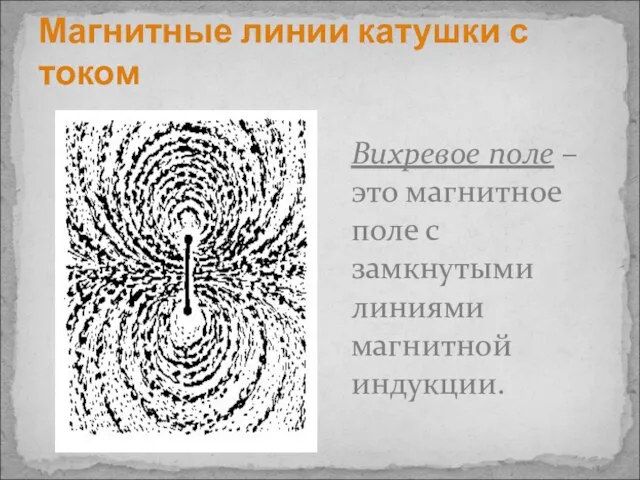 Магнитные линии катушки с током Вихревое поле – это магнитное поле с замкнутыми линиями магнитной индукции.