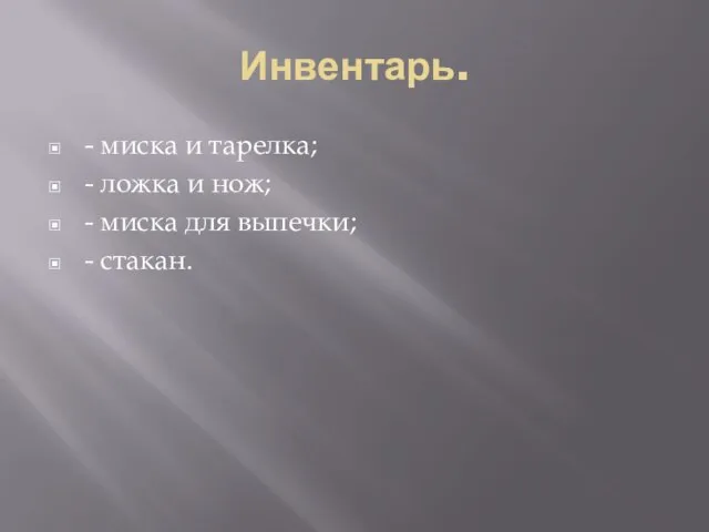 Инвентарь. - миска и тарелка; - ложка и нож; - миска для выпечки; - стакан.