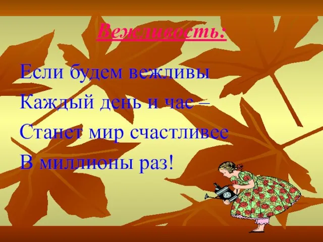 Вежливость: Если будем вежливы Каждый день и час – Станет мир счастливее В миллионы раз!