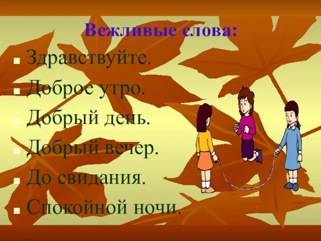 Вежливые слова: Здравствуйте. Доброе утро. Добрый день. Добрый вечер. До свидания. Спокойной ночи.