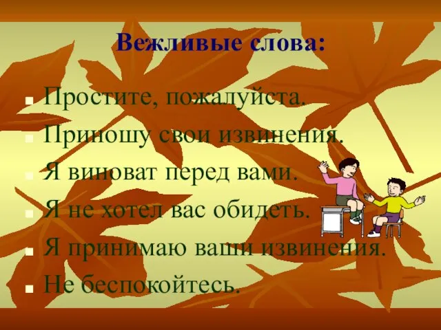 Вежливые слова: Простите, пожалуйста. Приношу свои извинения. Я виноват перед вами.