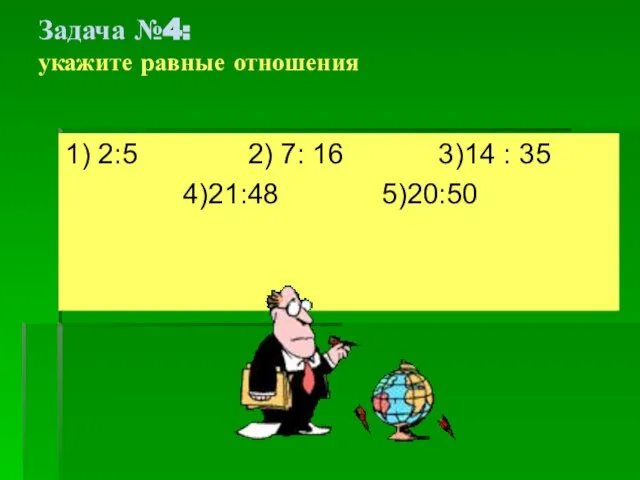 Задача №4: укажите равные отношения 1) 2:5 2) 7: 16 3)14 : 35 4)21:48 5)20:50