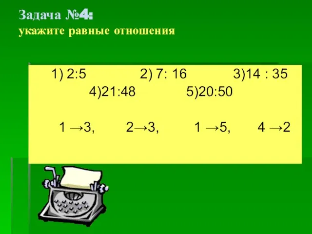 Задача №4: укажите равные отношения 1) 2:5 2) 7: 16 3)14