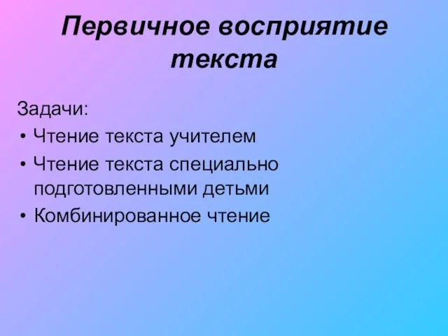 Первичное восприятие текста Задачи: Чтение текста учителем Чтение текста специально подготовленными детьми Комбинированное чтение