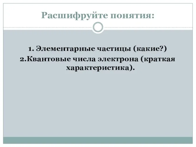 Расшифруйте понятия: 1. Элементарные частицы (какие?) 2.Квантовые числа электрона (краткая характеристика).