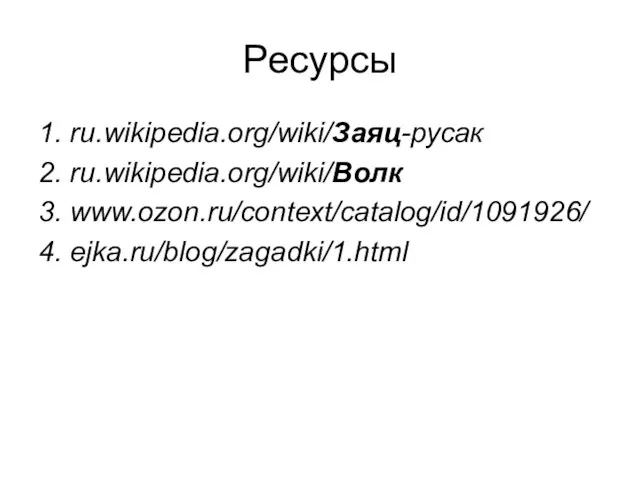 Ресурсы 1. ru.wikipedia.org/wiki/Заяц-русак 2. ru.wikipedia.org/wiki/Волк 3. www.ozon.ru/context/catalog/id/1091926/ 4. ejka.ru/blog/zagadki/1.html