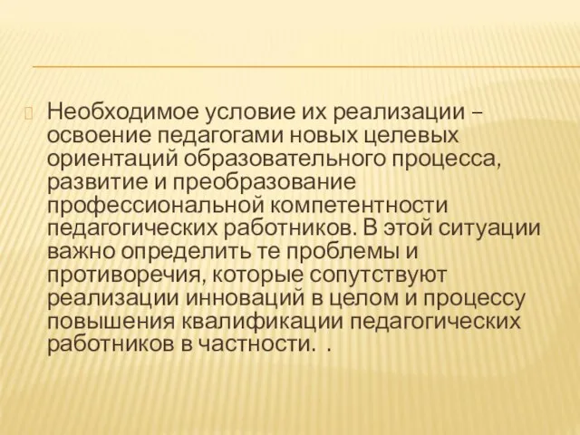 Необходимое условие их реализации – освоение педагогами новых целевых ориентаций образовательного