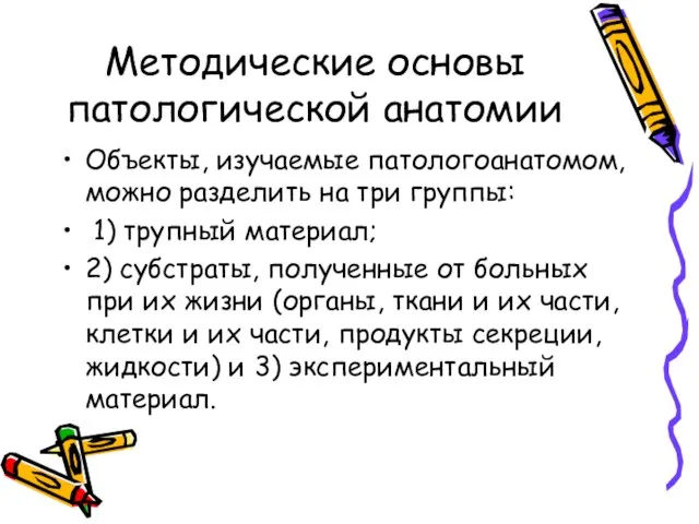 Методические основы патологической анатомии Объекты, изучаемые патологоанатомом, можно разделить на три