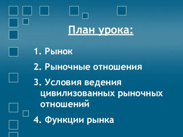 План урока: 1. Рынок 2. Рыночные отношения 3. Условия ведения цивилизованных рыночных отношений 4. Функции рынка