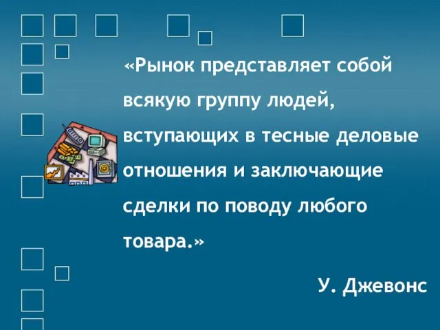 «Рынок представляет собой всякую группу людей, вступающих в тесные деловые отношения