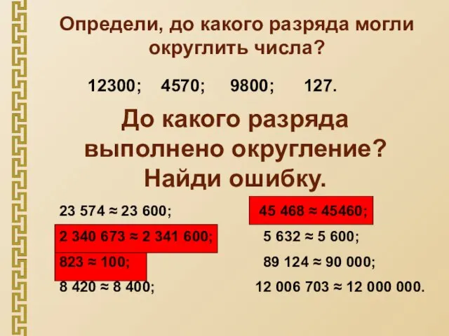 Определи, до какого разряда могли округлить числа? 12300; 4570; 9800; 127.