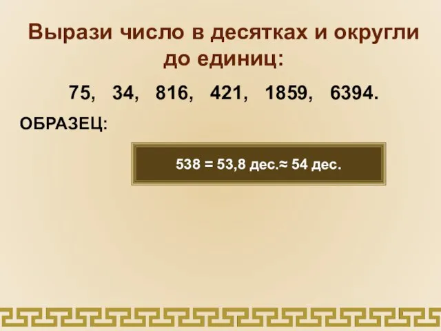 Вырази число в десятках и округли до единиц: 75, 34, 816,