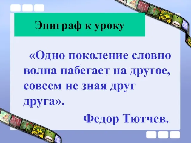 Эпиграф к уроку «Одно поколение словно волна набегает на другое, совсем