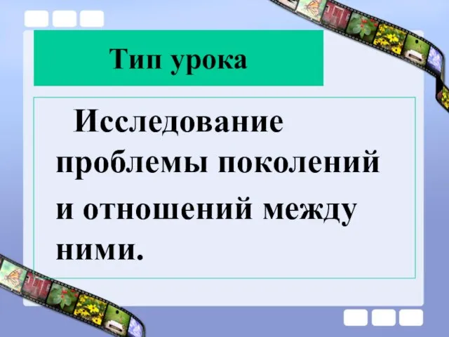 Тип урока Исследование проблемы поколений и отношений между ними.