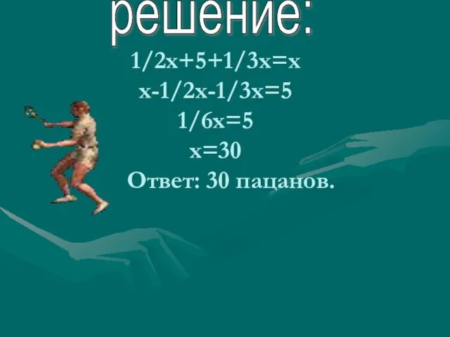 1/2х+5+1/3х=х х-1/2х-1/3х=5 1/6х=5 х=30 Ответ: 30 пацанов. решение: