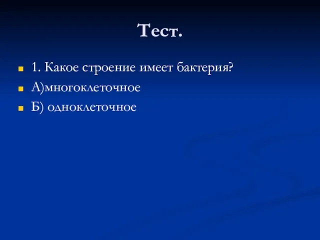 Тест. 1. Какое строение имеет бактерия? А)многоклеточное Б) одноклеточное