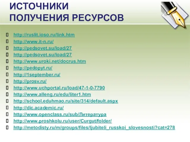 ИСТОЧНИКИ ПОЛУЧЕНИЯ РЕСУРСОВ http://ruslit.ioso.ru/link.htm http://www.it-n.ru/ http://pedsovet.su/load/27 http://pedsovet.su/load/27 http://www.uroki.net/docrus.htm http://pedopyt.ru/ http://1september.ru/ http://prosv.ru/