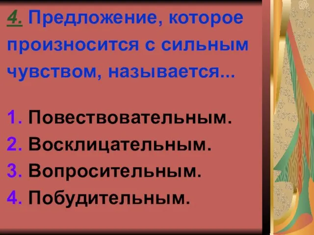 4. Предложение, которое произносится с сильным чувством, называется... 1. Повествовательным. 2. Восклицательным. 3. Вопросительным. 4. Побудительным.